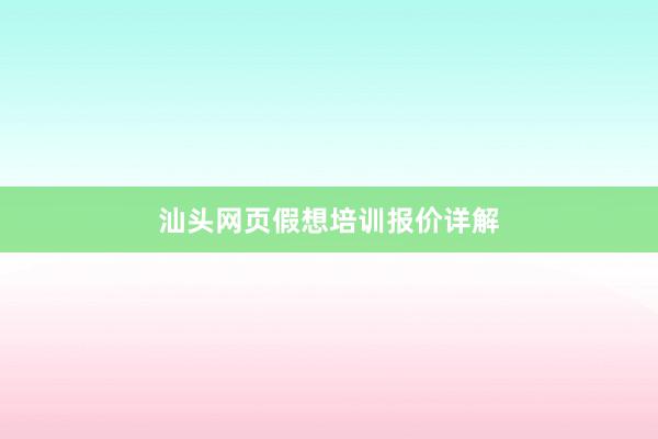 汕头网页假想培训报价详解